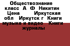 Обществознание, 8 класс, А. Ф. Никитин › Цена ­ 50 - Иркутская обл., Иркутск г. Книги, музыка и видео » Книги, журналы   . Иркутская обл.